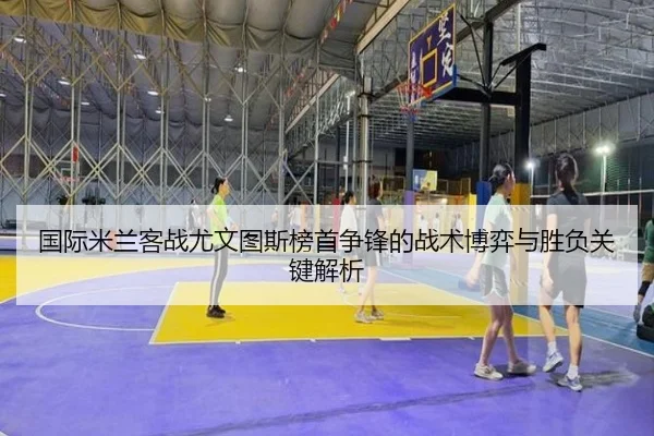国际米兰客战尤文图斯榜首争锋的战术博弈与胜负关键解析