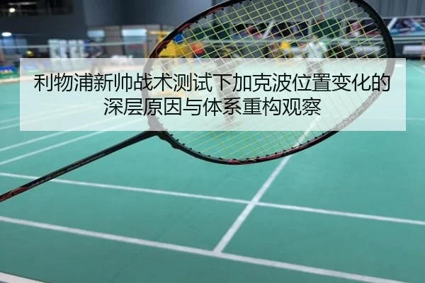 利物浦新帅战术测试下加克波位置变化的深层原因与体系重构观察