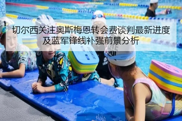 切尔西关注奥斯梅恩转会费谈判最新进度及蓝军锋线补强前景分析