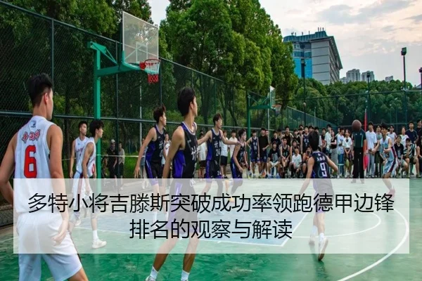 多特小将吉滕斯突破成功率领跑德甲边锋排名的观察与解读